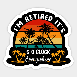 It's 5 O'Clock Everywhere I'm Retired summer Retirement Sticker